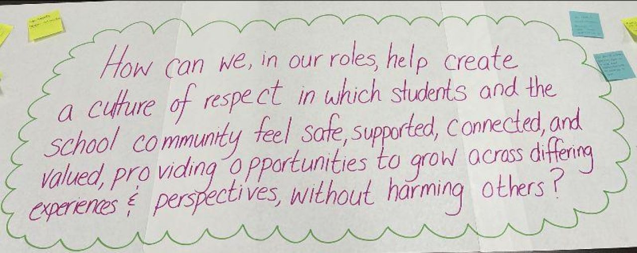 “How can we, in our roles, help create a culture of respect in which students and the school community feel safe, supported, connected, and valued, providing opportunities to grow across differing experiences and perspectives, without harming others?” Credit: Paris Palmer