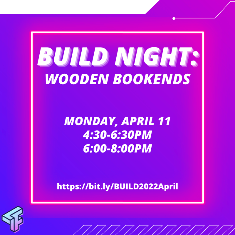 Purple background with neon framed square contains the words: Build Night: Wooden Bookends, Monday April 11 4:30-6:30PM and 6:00-8:00PM with a bitly address. https://bit.ly/BUILD2022April